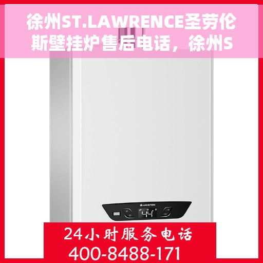 徐州ST.LAWRENCE圣劳伦斯壁挂炉售后电话，徐州ST.LAWRENCE圣劳伦斯壁挂炉售后服务热线及电话支持指南