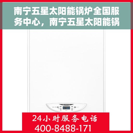 南宁五星太阳能锅炉全国服务中心，南宁五星太阳能锅炉全国服务中心，专业服务，温暖千家万户