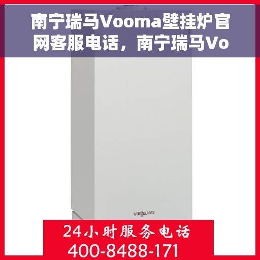 南宁瑞马Vooma壁挂炉官网客服电话，南宁瑞马Vooma壁挂炉官方客服热线及售后服务电话