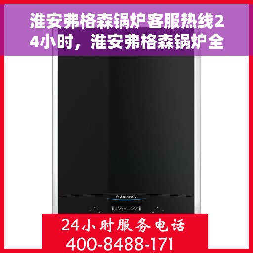 淮安弗格森锅炉客服热线24小时，淮安弗格森锅炉全天候客服热线，贴心服务，24小时不打烊