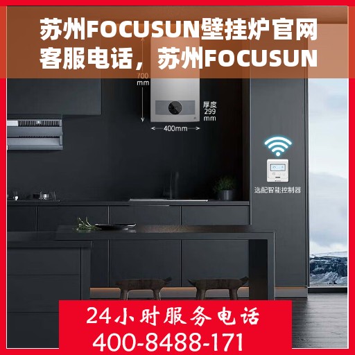 苏州FOCUSUN壁挂炉官网客服电话，苏州FOCUSUN壁挂炉官网客服热线，专业团队为您解答疑问