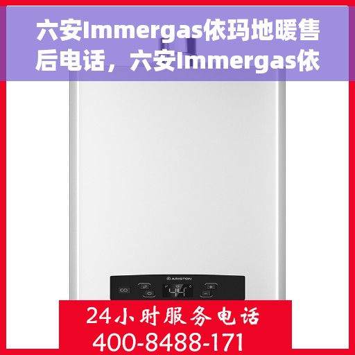 六安Immergas依玛地暖售后电话，六安Immergas依玛地暖售后服务热线及电话详解