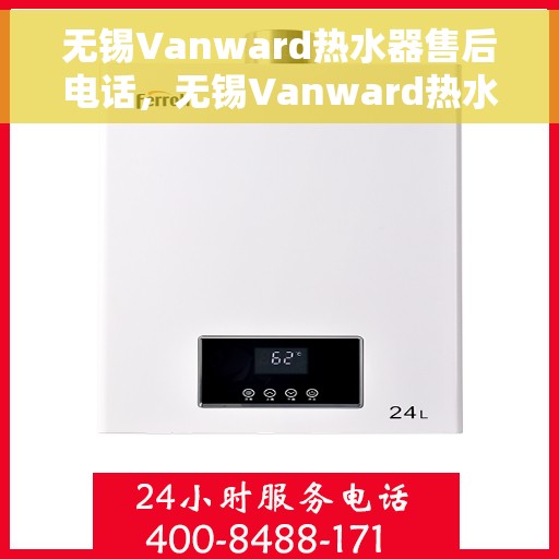无锡Vanward热水器售后电话，无锡Vanward热水器售后服务热线及电话支持指南