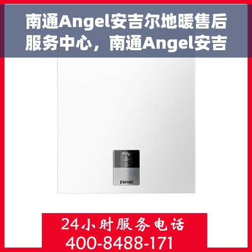南通Angel安吉尔地暖售后服务中心，南通Angel安吉尔地暖售后服务中心，专业维修与优质服务并重