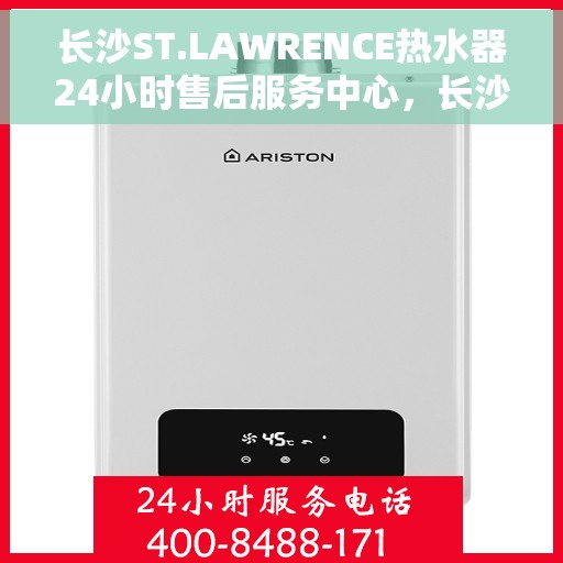 长沙ST.LAWRENCE热水器24小时售后服务中心，长沙ST.LAWRENCE热水器全天候售后服务中心，专业维修，无忧服务