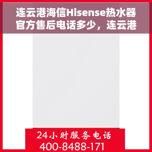 连云港海信Hisense热水器官方售后电话多少，连云港海信Hisense热水器售后官方电话揭秘