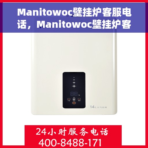 Manitowoc壁挂炉客服电话，Manitowoc壁挂炉客服热线及售后服务电话汇总