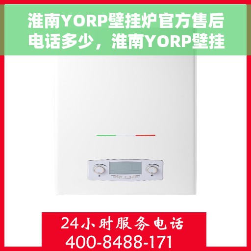 淮南YORP壁挂炉官方售后电话多少，淮南YORP壁挂炉售后电话及官方维修服务热线