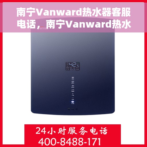 南宁Vanward热水器客服电话，南宁Vanward热水器客服热线及售后服务电话