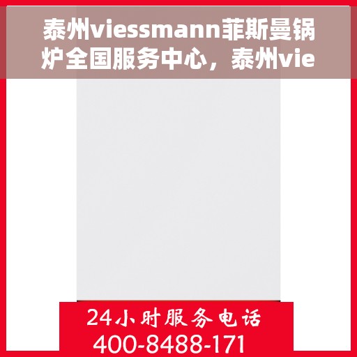 泰州viessmann菲斯曼锅炉全国服务中心，泰州viessmann菲斯曼锅炉全国售后服务中心，专业、高效的锅炉服务体验
