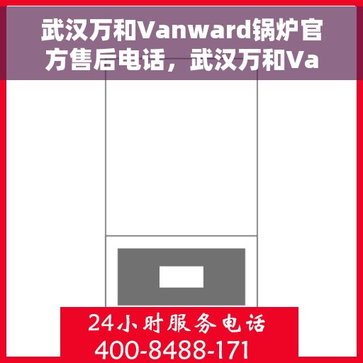 武汉万和Vanward锅炉官方售后电话，武汉万和Vanward锅炉售后官方联系电话服务保障启动