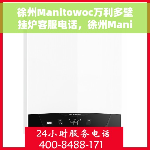 徐州Manitowoc万利多壁挂炉客服电话，徐州Manitowoc万利多壁挂炉客服热线及售后服务指南