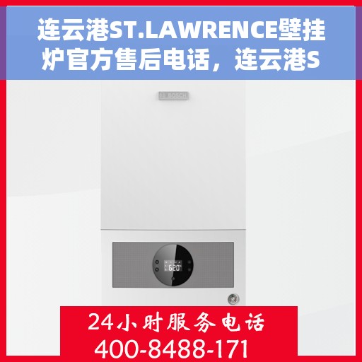 连云港ST.LAWRENCE壁挂炉官方售后电话，连云港ST.LAWRENCE壁挂炉售后服务中心联系电话