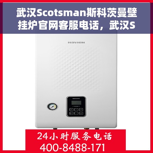 武汉Scotsman斯科茨曼壁挂炉官网客服电话，武汉Scotsman斯科茨曼壁挂炉官网客服热线及售后服务电话