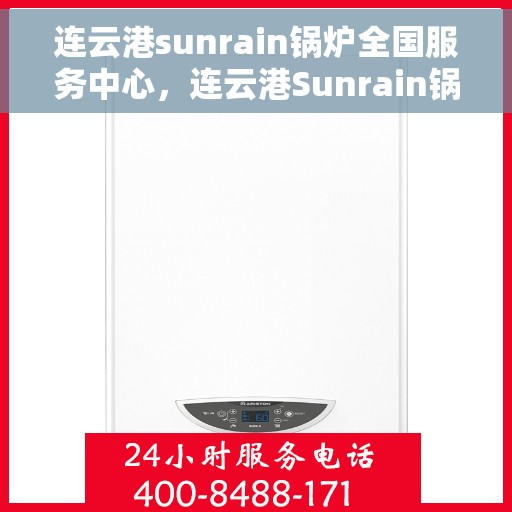 连云港sunrain锅炉全国服务中心，连云港Sunrain锅炉全国服务中心，专业维修与全方位服务支持