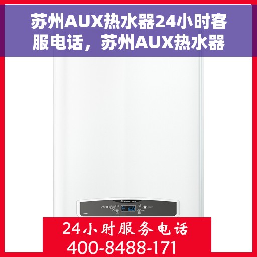 苏州AUX热水器24小时客服电话，苏州AUX热水器全天候客服热线，专业售后，无忧服务
