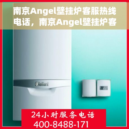 南京Angel壁挂炉客服热线电话，南京Angel壁挂炉客服热线电话一览，专业维修与咨询一站式服务