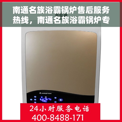 南通名族浴霸锅炉售后服务热线，南通名族浴霸锅炉专业售后服务热线及支持团队介绍