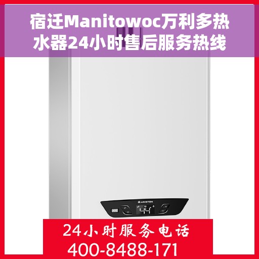 宿迁Manitowoc万利多热水器24小时售后服务热线，宿迁Manitowoc万利多热水器全天候售后服务热线解析