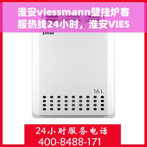 淮安viessmann壁挂炉客服热线24小时，淮安VIESSMANN壁挂炉全天候客服热线支持