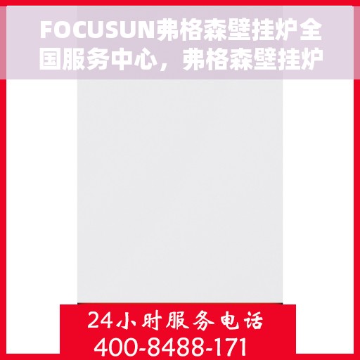 FOCUSUN弗格森壁挂炉全国服务中心，弗格森壁挂炉全国服务中心，专业品质，全心服务