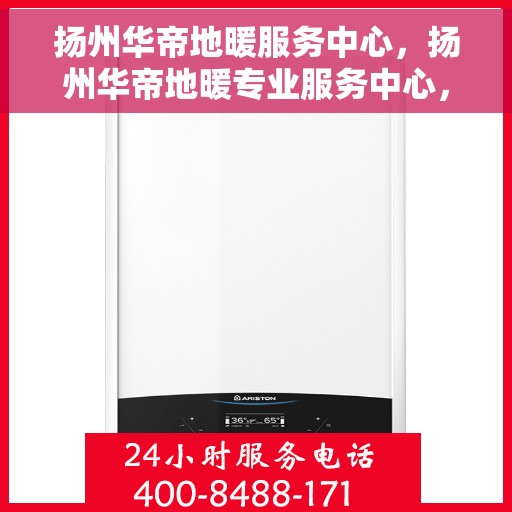 扬州华帝地暖服务中心，扬州华帝地暖专业服务中心，温暖生活的守护者