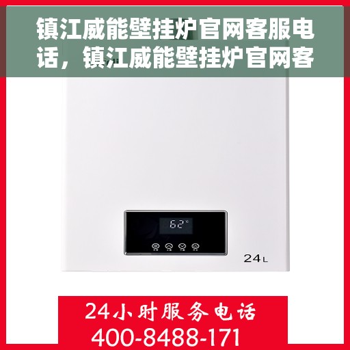 镇江威能壁挂炉官网客服电话，镇江威能壁挂炉官网客服热线及售后支持服务