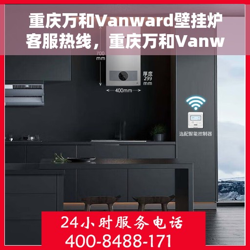重庆万和Vanward壁挂炉客服热线，重庆万和Vanward壁挂炉客服热线，专业解答，温暖您的生活