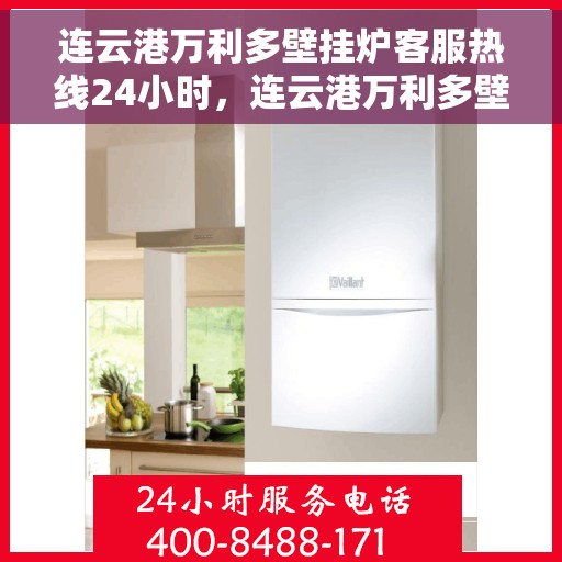 连云港万利多壁挂炉客服热线24小时，连云港万利多壁挂炉全天候客服热线，贴心服务不打烊