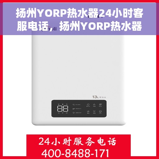 扬州YORP热水器24小时客服电话，扬州YORP热水器全天候客服热线，贴心服务随时在线