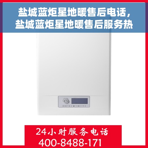 盐城蓝炬星地暖售后电话，盐城蓝炬星地暖售后服务热线及电话详解