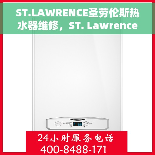 ST.LAWRENCE圣劳伦斯热水器维修，ST. Lawrence圣劳伦斯热水器维修指南