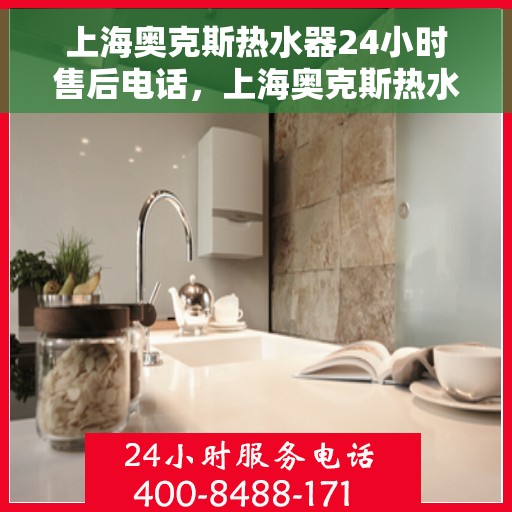 上海奥克斯热水器24小时售后电话，上海奥克斯热水器全天候售后热线电话服务保障