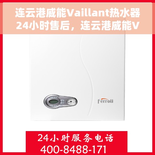 连云港威能Vaillant热水器24小时售后，连云港威能Vaillant热水器全天候售后服务热线，贴心保障您的温暖时光