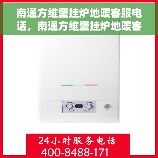 南通方维壁挂炉地暖客服电话，南通方维壁挂炉地暖客服热线，专业解答与售后无忧服务