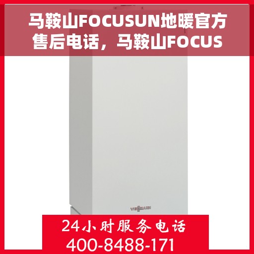 马鞍山FOCUSUN地暖官方售后电话，马鞍山FOCUSUN地暖官方售后电话及维修服务指南