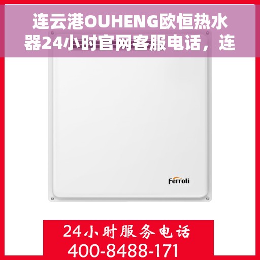 连云港OUHENG欧恒热水器24小时官网客服电话，连云港OUHENG欧恒热水器全天候官方客服热线