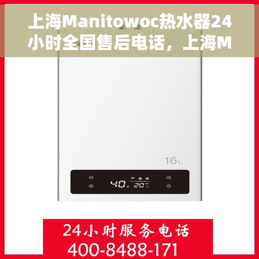 上海Manitowoc热水器24小时全国售后电话，上海Manitowoc热水器全天候全国售后热线电话服务保障