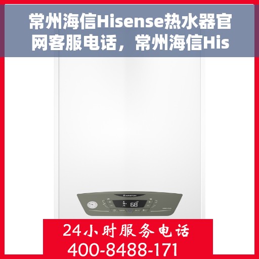 常州海信Hisense热水器官网客服电话，常州海信Hisense热水器官网客服热线及售后支持指南