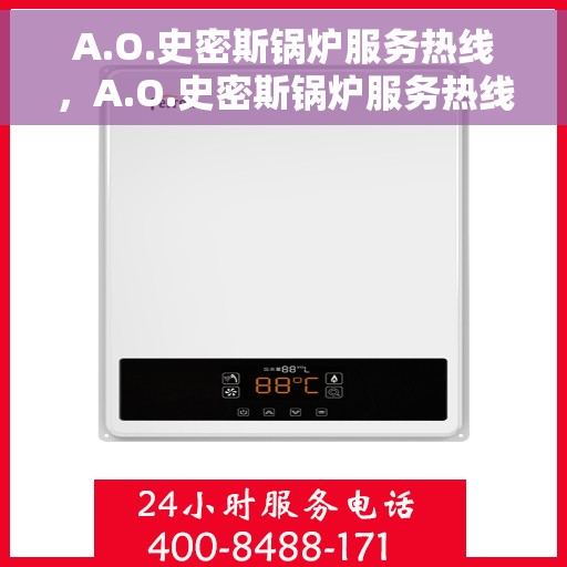 A.O.史密斯锅炉服务热线，A.O.史密斯锅炉服务热线，专业解决您的热力需求