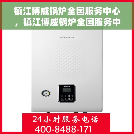 镇江博威锅炉全国服务中心，镇江博威锅炉全国服务中心，一站式专业服务，全方位客户支持