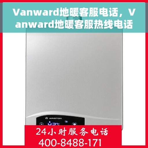 Vanward地暖客服电话，Vanward地暖客服热线电话，专业解答与贴心服务