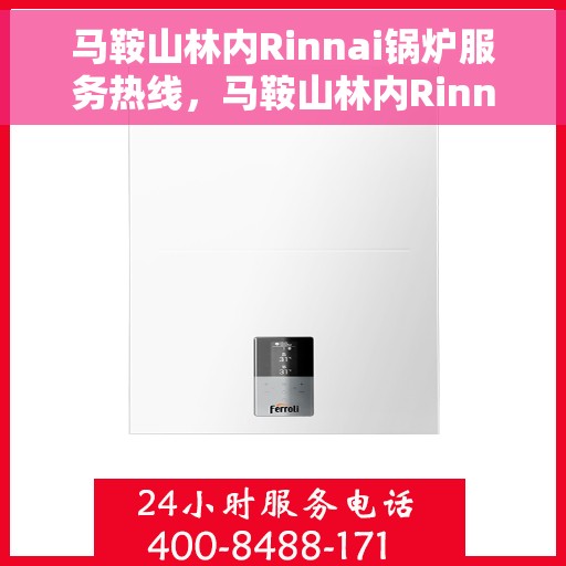 马鞍山林内Rinnai锅炉服务热线，马鞍山林内Rinnai锅炉服务热线，专业维修与保养支持
