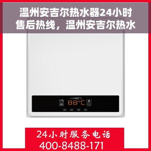 温州安吉尔热水器24小时售后热线，温州安吉尔热水器全天候售后热线，专业服务随时在线