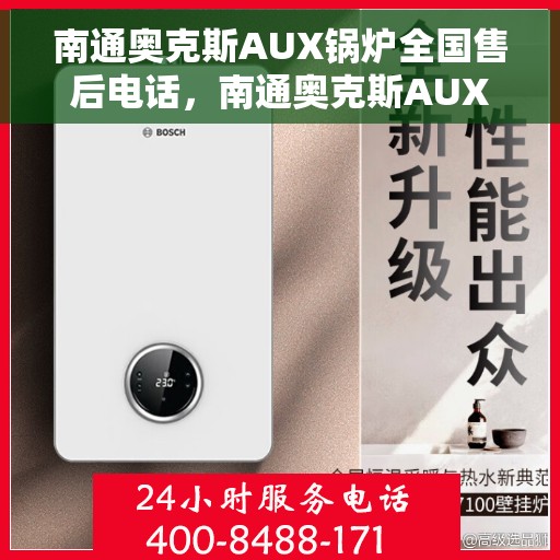 南通奥克斯AUX锅炉全国售后电话，南通奥克斯AUX锅炉售后服务热线及电话全境覆盖