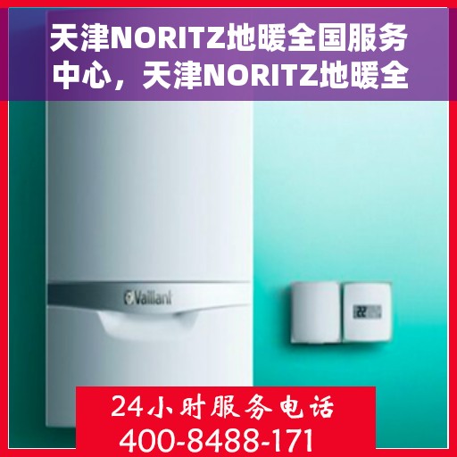 天津NORITZ地暖全国服务中心，天津NORITZ地暖全国服务中心，专业维修与优质服务并行