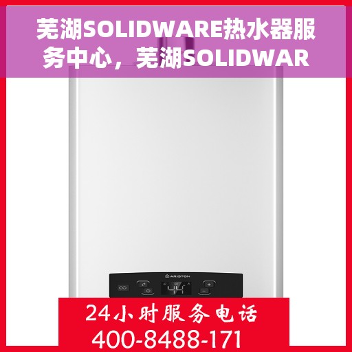 芜湖SOLIDWARE热水器服务中心，芜湖SOLIDWARE热水器专业服务中心