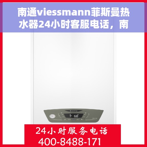 南通viessmann菲斯曼热水器24小时客服电话，南通Viessmann菲斯曼热水器全天候客服热线