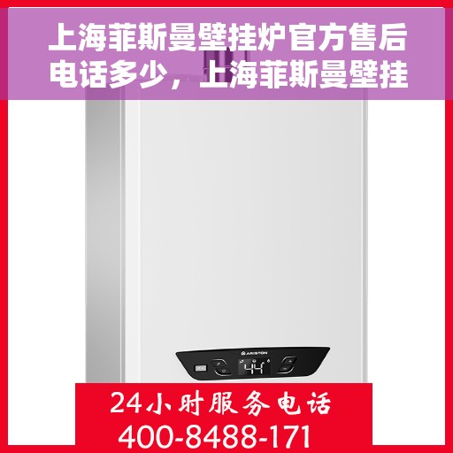 上海菲斯曼壁挂炉官方售后电话多少，上海菲斯曼壁挂炉售后电话查询与官方支持服务热线
