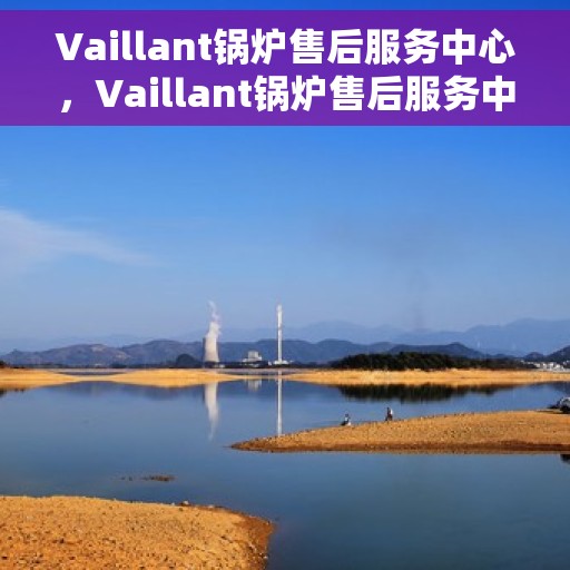 Vaillant锅炉售后服务中心，Vaillant锅炉售后服务中心，专业维修与贴心服务